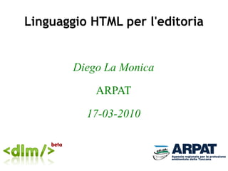 Linguaggio HTML per l'editoria Diego La Monica ARPAT 17-03-2010 