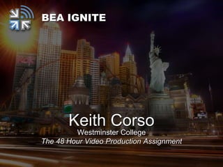 Keith Corso
Westminster College
The 48 Hour Video Production Assignment
BEA IGNITE
 