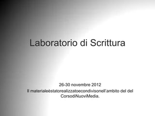 Laboratorio di Scrittura



                  26-30 novembre 2012
Il materialeèstatorealizzatoecondivisonell’ambito del del
                   CorsodiNuoviMedia.
 