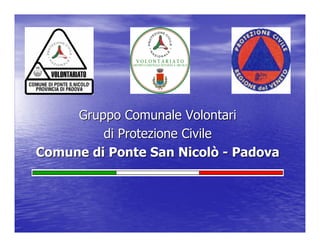 Gruppo Comunale Volontari
         di Protezione Civile
Comune di Ponte San Nicolò - Padova
 