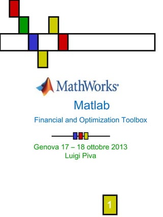 Matlab
Financial and Optimization Toolbox
Genova 17 – 18 ottobre 2013
Luigi Piva

1

 