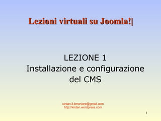 Lezioni virtuali su Joomla!| LEZIONE 1 Installazione e configurazione del CMS [email_address] http://kirdan.wordpress.com 