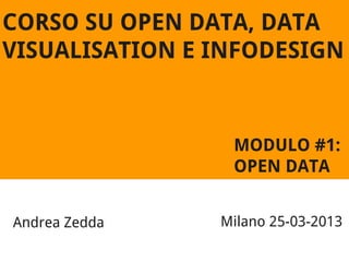 CORSO SU OPEN DATA, DATA
VISUALISATION E INFODESIGN

MODULO #1:
OPEN DATA
Andrea Zedda

Milano 25-03-2013

 