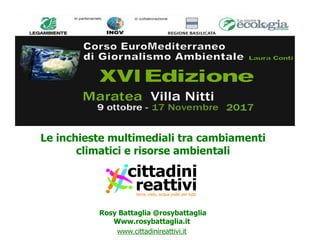 Le inchieste multimediali tra cambiamenti
climatici e risorse ambientali
Rosy Battaglia @rosybattaglia
Www.rosybattaglia.it
www.cittadinireattivi.it
 