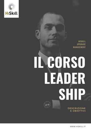 IL CORSO
LEADER
SHIP
HISKILL
UPGRADE
MANAGEMENT
DESCRIZIONE
E OBIETTIVI
WWW.HISKILL.IT
 