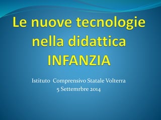 Istituto Comprensivo Statale Volterra 
5 Settemrbre 2014 
 