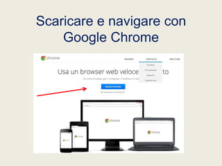 Scaricare e navigare con
Google Chrome

 