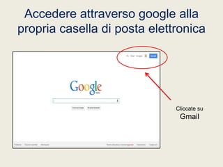 Accedere attraverso google alla
propria casella di posta elettronica

Cliccate su

Gmail

 