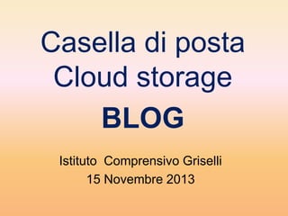 Casella di posta
Cloud storage
BLOG
Istituto Comprensivo Griselli
15 Novembre 2013

 
