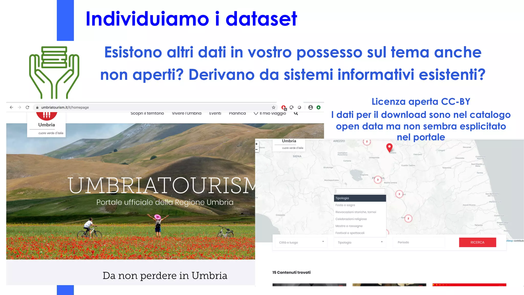 Individuiamo i dataset
Esistono altri dati in vostro possesso sul tema anche
non aperti? Derivano da sistemi informativi esistenti?
Licenza aperta CC-BY
I dati per il download sono nel catalogo
open data ma non sembra esplicitato
nel portale
 