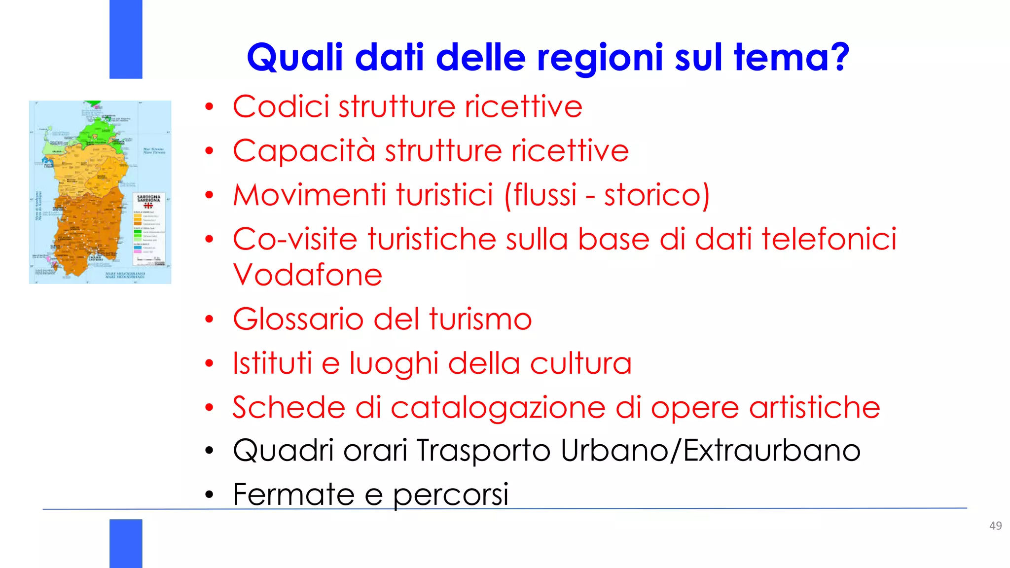 Quali dati delle regioni sul tema?
49
• Codici strutture ricettive
• Capacità strutture ricettive
• Movimenti turistici (flussi - storico)
• Co-visite turistiche sulla base di dati telefonici
Vodafone
• Glossario del turismo
• Istituti e luoghi della cultura
• Schede di catalogazione di opere artistiche
• Quadri orari Trasporto Urbano/Extraurbano
• Fermate e percorsi
 