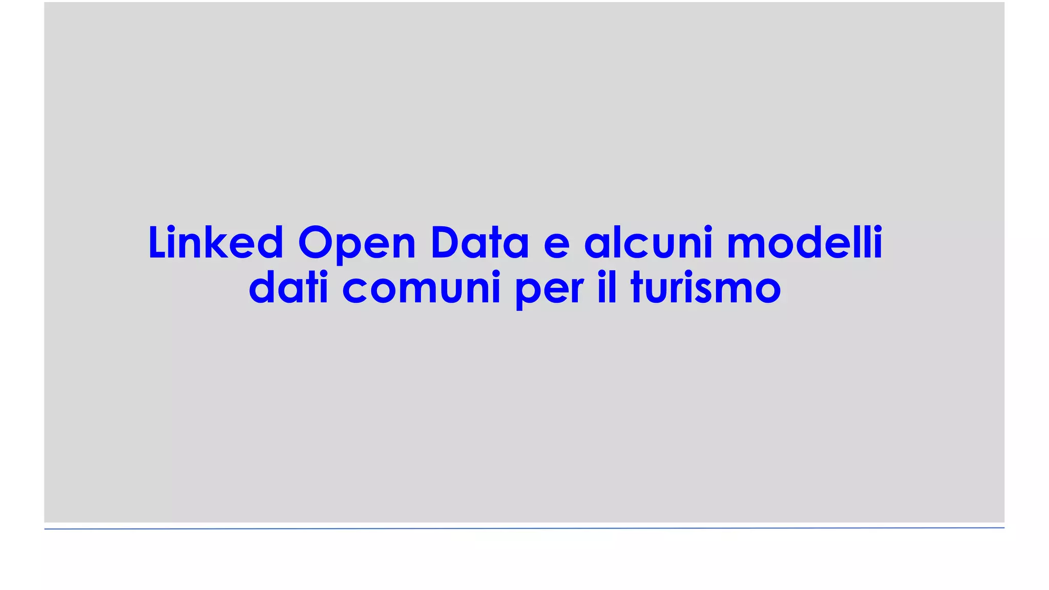 Linked Open Data e alcuni modelli
dati comuni per il turismo
 