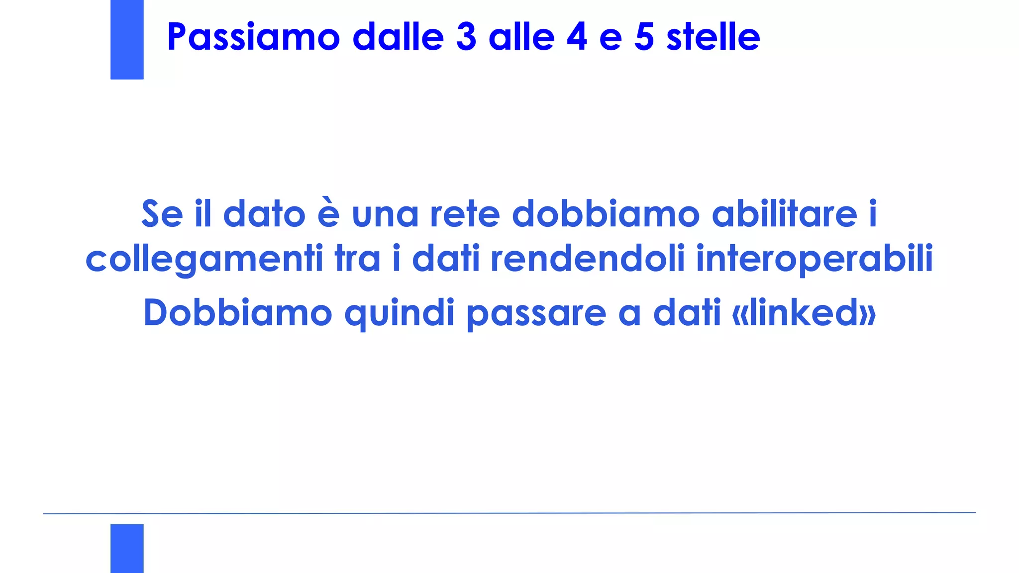 Passiamo dalle 3 alle 4 e 5 stelle
Se il dato è una rete dobbiamo abilitare i
collegamenti tra i dati rendendoli interoperabili
Dobbiamo quindi passare a dati «linked»
 
