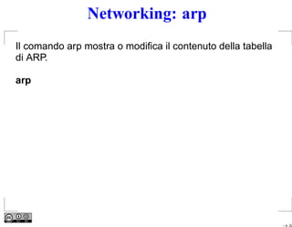 Networking: arp
Il comando arp mostra o modiﬁca il contenuto della tabella
di ARP.

arp




                                                             – p. 22
 