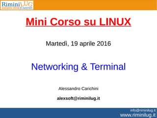 www.riminilug.it
info@riminilug.it
Mini Corso su LINUX
Martedì, 19 aprile 2016
Networking & Terminal
Alessandro Carichini
alexsoft@riminilug.it
 
