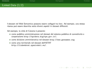 Introduzione Ontologie Interrogazioni Vocabolari 
Linked Open Data Cloud (1/2) 
The Semantic Web is a web of data, in some ways like a global database. 
Semantic Web Roadmap, Tim Berners-Lee, 1998. 
Figure : Linked Open Data Cloud 
 