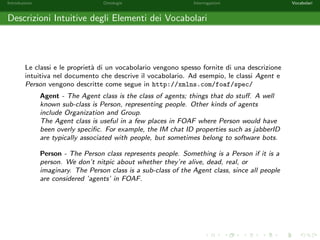 Introduzione Ontologie Interrogazioni Vocabolari 
Soluzioni per una Query - Esempio 2 
Siano  = [x1 ! a1; : : : ; xn ! an] una sostituzione, Q = T1 ^ : : : ^ Tm una query 
congiuntiva e O una ontologia. 
 e detta essere una soluzione per Q rispetto ad O se e solo se T1; : : : ;T2 
compaiono in O. 
Consideriamo l'ontologia O e la query Q (Chi sono gli individui con almeno un  