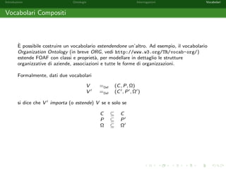 nite come segue: 
O = fFemale(Elise); Female(Alice); Male(Bob); 
Male(Charlie); Male(Daniel); 
Alice childOf Elise; Charlie childOf Elise; 
Daniel childOf Alice; Daniel childOf Bob; 
Francis childOf Charlieg 
Q = y childOf x ^ Male(y): 
Sia 2 = [x ! Alice; y ! Bob]. 2 e una soluzione per Q rispetto ad O? NO. 
Q2 = Bob childOf Alice ^ Male(Bob): 
 