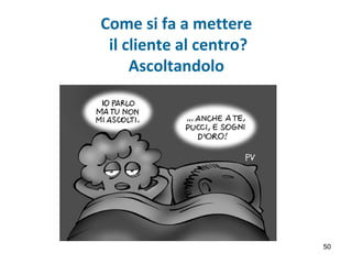 Come si fa a mettere
il cliente al centro?
Ascoltandolo
50
 