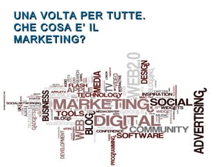 UNA VOLTA PER TUTTE.UNA VOLTA PER TUTTE.
CHE COSA E’ ILCHE COSA E’ IL
MARKETING?MARKETING?
 