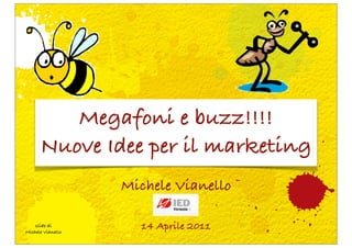 Megafoni e buzz!!!!
      Nuove Idee per il marketing
                   Michele Vianello

    slide di
Michele Vianello
                     14 Aprile 2011
 