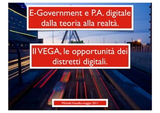 E-Government e P.A. digitale
   dalla teoria alla realtà.


Il VEGA, le opportunità dei
      distretti digitali.



        MIchele Vianello-maggio 2011
 