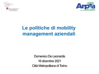 Le politiche di mobility
management aziendali
Domenico De Leonardis
16 dicembre 2021
Città Metropolitana diTorino
 