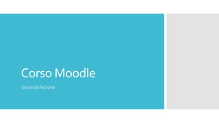 Corso Moodle
Seconda lezione