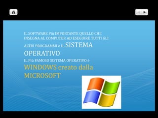 IL SOFTWARE Più IMPORTANTE QUELLO CHE INSEGNA AL COMPUTER AD ESEGUIRE TUTTI GLI ALTRI PROGRAMMI è IL SISTEMA OPERATIVOIL Più FAMOSO SISTEMA OPERATIVO è WINDOWS creato dalla MICROSOFT