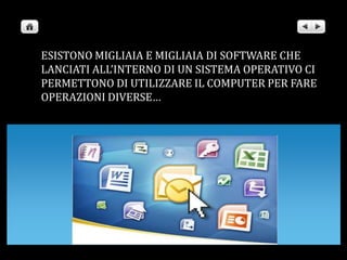ESISTONO MIGLIAIA E MIGLIAIA DI SOFTWARE CHE LANCIATI ALL’INTERNO DI UN SISTEMA OPERATIVO CI PERMETTONO DI UTILIZZARE IL COMPUTER PER FARE OPERAZIONI DIVERSE…