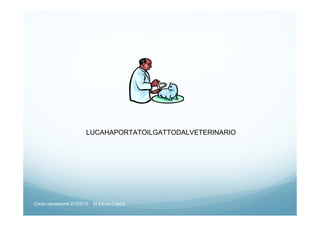 LUCAHAPORTATOILGATTODALVETERINARIO
Corso neoassunti 21/03/13 M.Elena Crippa
 