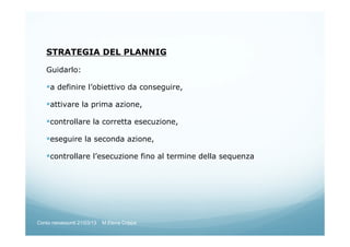 STRATEGIA DEL PLANNIG
Guidarlo:
a definire l’obiettivo da conseguire,
attivare la prima azione,
controllare la corretta esecuzione,
eseguire la seconda azione,
controllare l’esecuzione fino al termine della sequenza
Corso neoassunti 21/03/13 M.Elena Crippa
 