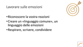 Lavorare sulle emozioni
•Riconoscere la vostra reazioni
•Creare un «linguaggio comune», un
linguaggio delle emozioni
•Respirare, scrivere, condividere
 