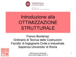 Ottimizzazione Strutturale
franco.bontempi@uniroma1.it
1
Introduzione alla
OTTIMIZZAZIONE
STRUTTURALE
Franco Bontempi
Ordinario di Tecnca delle Costruzioni
Facolta’ di Ingegneria Civile e Industriale
Sapienza Universita’ di Roma
 