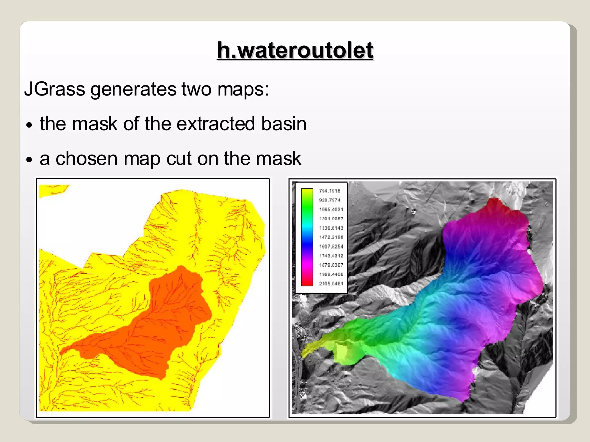 JGrass generates two maps: the mask of the extracted basin a chosen map cut on the mask  h.wateroutolet 