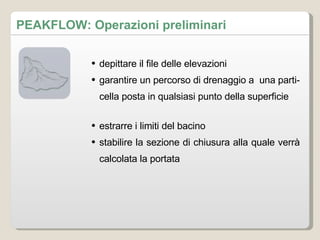 depittare il file delle elevazioni garantire un percorso di drenaggio a  una particella posta in qualsiasi punto della superficie estrarre i limiti del bacino stabilire la sezione di chiusura alla quale verrà calcolata la portata PEAKFLOW: Operazioni preliminari 