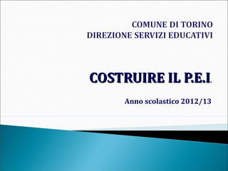 COSTRUIRE IL P.E.I

.

Anno scolastico 2012/13

 