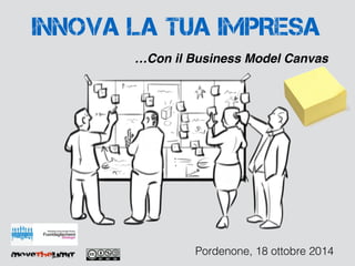 INNOVA LA TUA IMPRESA 
…Con il Business Model Canvas 
movethelimit Pordenone, 18 ottobre 2014 
 