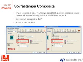 Sovrastampa Composita Tutti I comandi di sovrastampa specificati nelle applicazioni come Quark ed Adobe InDesign (PS o PDF) sono rispettati  Supporta I comandi in-RIP  Passa il test Altona 