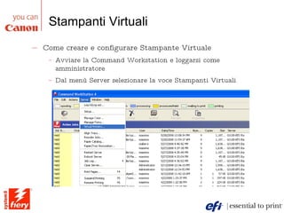 Stampanti Virtuali Come creare e configurare Stampante Virtuale Avviare la Command Workstation e loggarsi come amministratore Dal menù Server selezionare la voce Stampanti Virtuali 