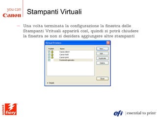 Stampanti Virtuali Una volta terminata la configurazione la finestra delle Stampanti Vrituali apparirà così, quindi si potrà chiudere la finestra se non si desidera aggiungere altre stampanti 