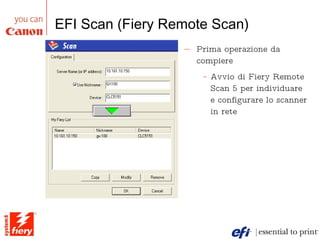 EFI Scan (Fiery Remote Scan) Prima operazione da compiere Avvio di Fiery Remote Scan 5 per individuare e configurare lo scanner in rete 