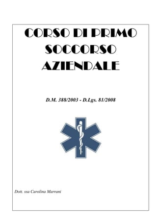 CORSO DI PRIMO
SOCCORSO
AZIENDALE
D.M. 388/2003 - D.Lgs. 81/2008
Dott. ssa Carolina Marrani
 