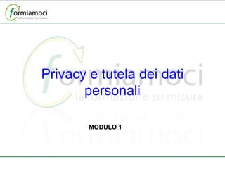 Privacy e tutela dei dati personali MODULO 1 