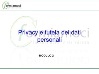 Privacy e tutela dei dati personali MODULO 2 
