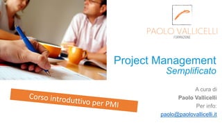 Semplificato
A cura di
Paolo Vallicelli
Per info:
paolo@paolovallicelli.it
Project Management
 