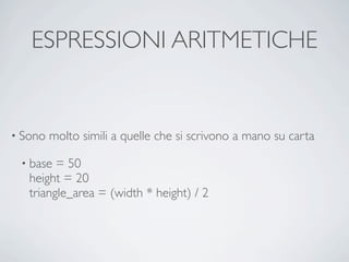 ESPRESSIONI ARITMETICHE


• Sono   molto simili a quelle che si scrivono a mano su carta

 • base  = 50
   height = 20
   triangle_area = (width * height) / 2
 