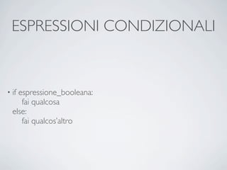 ESPRESSIONI CONDIZIONALI


• ifespressione_booleana:
     fai qualcosa
  else:
     fai qualcos’altro
 
