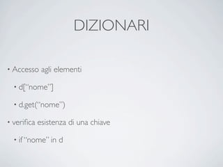 DIZIONARI

• Accesso    agli elementi

  • d[“nome”]

  • d.get(“nome”)

• veriﬁca   esistenza di una chiave

  • if “nome” in   d
 