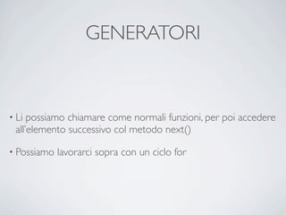 GENERATORI



• Li possiamo chiamare come normali funzioni, per poi accedere
 all’elemento successivo col metodo next()

• Possiamo   lavorarci sopra con un ciclo for
 